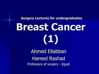 Surgery Lectures for undergraduates
Breast Cancer
(1)
Ahmed Ellabban
Hamed Rashad
Professors of surgery - Egypt
 
