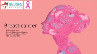 Breast cancer
Dr Chea Chan Hooi
General & Laparoscopic Surgeon
Borneo Medical Centre (Miri)
11th November 2020
 