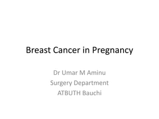 Breast Cancer in Pregnancy
Dr Umar M Aminu
Surgery Department
ATBUTH Bauchi
 