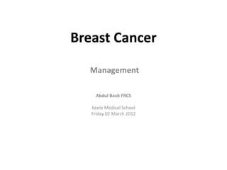 Breast Cancer

  Management

     Abdul Basit FRCS

   Keele Medical School
   Friday 02 March 2012
 
