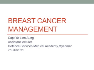 BREAST CANCER
MANAGEMENT
Capt Ye Linn Aung
Assistant lecturer
Defence Services Medical Academy,Myanmar
7/Feb/2021
 