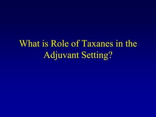 What is Role of Taxanes in the
      Adjuvant Setting?
 