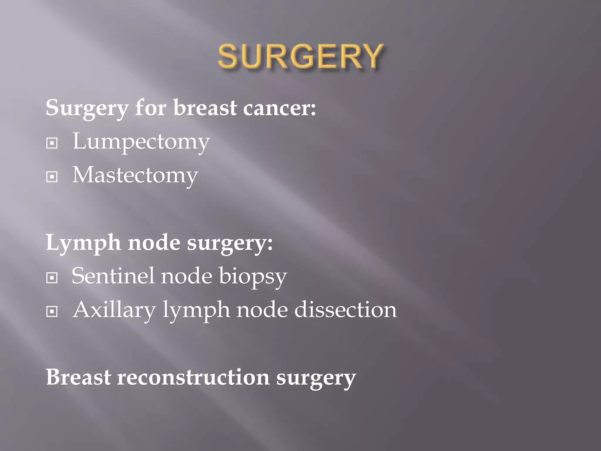 Surgery for breast cancer:
 Lumpectomy
 Mastectomy
Lymph node surgery:
 Sentinel node biopsy
 Axillary lymph node dissection
Breast reconstruction surgery
 
