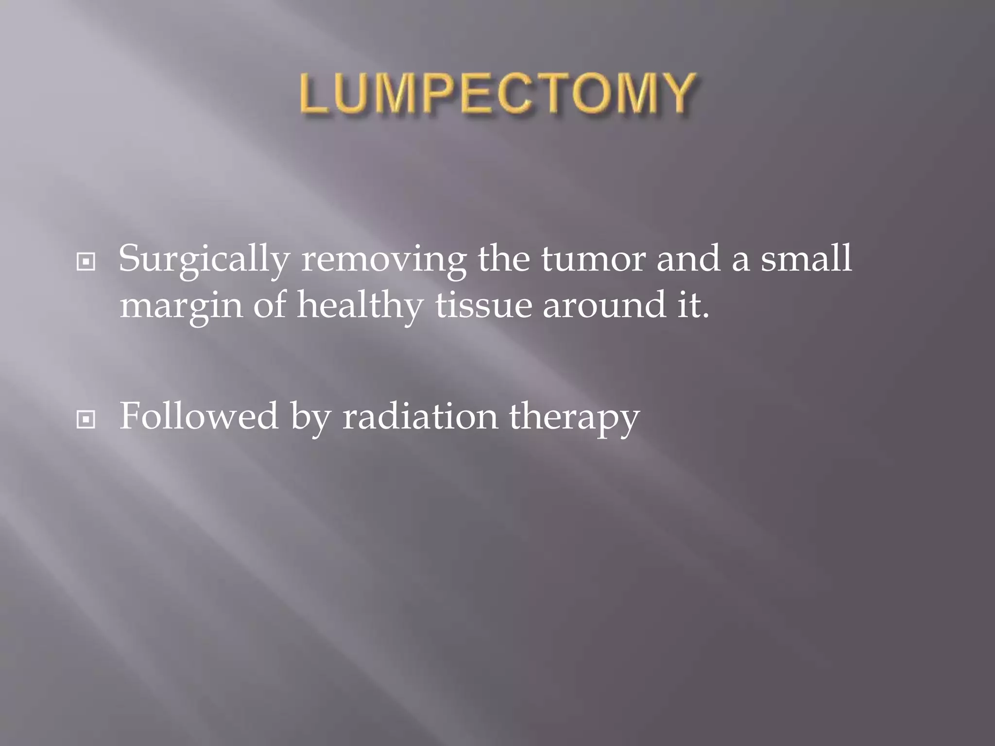  Surgically removing the tumor and a small
margin of healthy tissue around it.
 Followed by radiation therapy
 