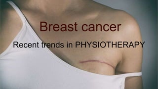 Breast cancer
Recent trends in PHYSIOTHERAPY
 