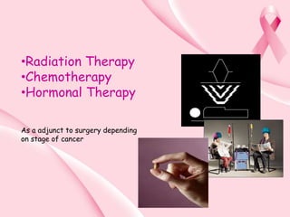 •Radiation Therapy
•Chemotherapy
•Hormonal Therapy
As a adjunct to surgery depending
on stage of cancer
 