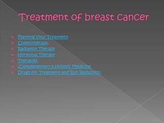  Planning Your Treatment
 Chemotherapy.
 Radiation Therapy
 Hormonal Therapy
 Therapies
 .Complementary & Holistic Medicine
 Drugs for Treatment and Risk Reduction
 