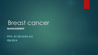 Breast cancer
MANAGEMENT
PPTX. BY DR.OFAIL N.K.
FEB.2014
 