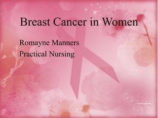 Breast Cancer in Women
Romayne Manners
Practical Nursing
 
