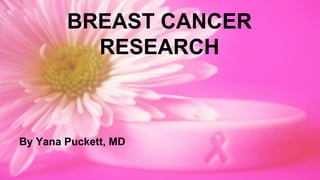 BREAST CANCER 
RESEARCH 
By Yana Puckett, MD 
 