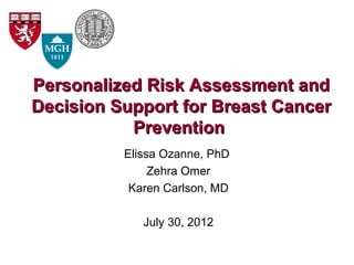Personalized Risk Assessment and
Decision Support for Breast Cancer
           Prevention
          Elissa Ozanne, PhD
               Zehra Omer
           Karen Carlson, MD

             July 30, 2012
 