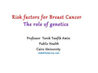 Risk factors for Breast Cancer
The role of genetics
Professor Tarek Tawfik Amin
Public Health
Cairo University
amin55@myway.com
 