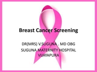 Breast Cancer Screening
DR(MRS) V.SUGUNA . MD OBG
SUGUNA MATERNITY HOSPITAL
VIJAYAPURA
 