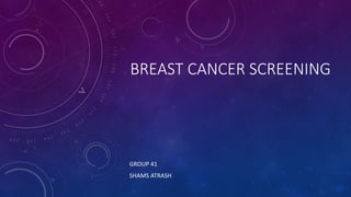 BREAST CANCER SCREENING
GROUP 41
SHAMS ATRASH
 