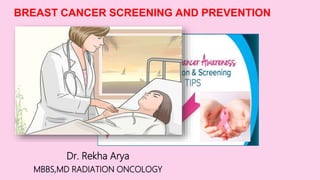 BREAST CANCER SCREENING AND PREVENTION
Dr. Rekha Arya
MBBS,MD RADIATION ONCOLOGY
 