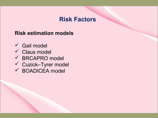 Risk Factors
Risk estimation models
 Gail model
 Claus model
 BRCAPRO model
 Cuzick–Tyrer model
 BOADICEA model
 