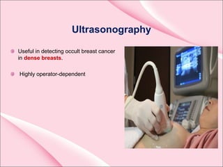 Ultrasonography
Useful in detecting occult breast cancer
in dense breasts.
Highly operator-dependent
 