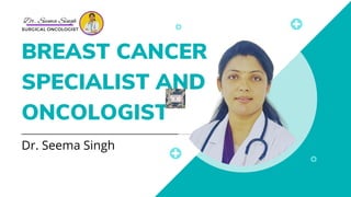 BREAST CANCER
SPECIALIST AND
ONCOLOGIST
Dr. Seema Singh
Dr. Seema Singh
SURGICAL ONCOLOGIST
 