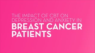 THE IMPACT OF CBT ON  
DEPRESSION AND ANXIETY IN

BREAST CANCER
PATIENTS

 