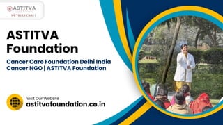 astitvafoundation.co.in
Visit Our Website
ASTITVA
Foundation
Cancer Care Foundation Delhi India
Cancer NGO | ASTITVA Foundation
We Truly Care !
We Truly Care !
 