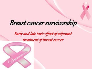 Breast cancer survivorship
Earlyand late toxiceffectof adjuvant
treatmentof breastcancer
 