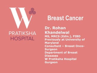Breast Cancer
Dr. Rohan
Khandelwal
MS, MRCS (Edin.), FIBD
Previously at University of
Maryland
Consultant – Breast Onco-
Surgeon
Department of Breast
Diseases
W Pratiksha Hospital
Gurgaon
 