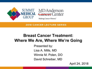 Breast Cancer Treatment:
Where We Are, Where We’re Going
Presented by:
Lisa A. Mills, MD
Winnie M. Polen, DO
David Schreiber, MD
April 24, 2018
 