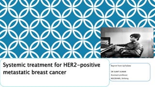 Systemic treatment for HER2-positive
metastatic breast cancer
Reprint from UpToDate
DR SUMIT KUMAR
Assistant professor
NEIGRIHMS, Shillong
 