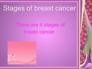 Stages of breast cancer  There are 4 stages of breast cancer 