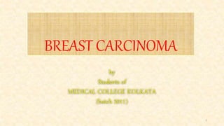 BREAST CARCINOMA
by
Students of
MEDICAL COLLEGE KOLKATA
(batch 2011)
1
 