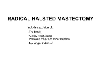 Includes excision of:
• The breast
• Axillary lymph nodes 
• Pectoralis major and minor muscles
• No longer indicated
RADICAL HALSTED MASTECTOMY
 