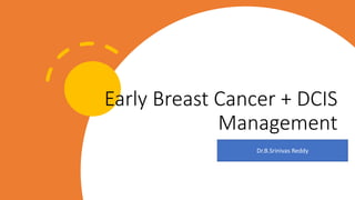 Early Breast Cancer + DCIS
Management
Dr.B.Srinivas Reddy
 