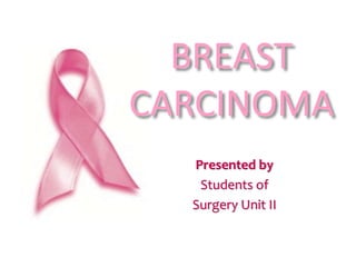BREAST
CARCINOMA
Presented by
Students of
Surgery Unit II
 