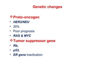 Genetic changes
Proto-oncogen
• HER2/NEU
• 30%
• Poor prognosis
• RAS & MYC
Tumor suppressor gene
• Rb,
• p53,
• ER gene inactivation
 