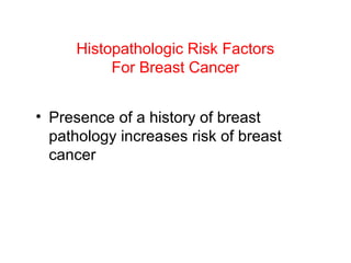 Histopathologic Risk Factors
For Breast Cancer
• Presence of a history of breast
pathology increases risk of breast
cancer
 