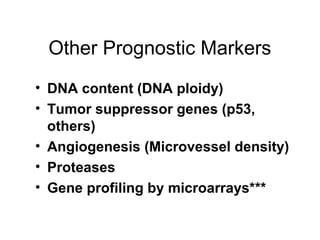 Other Prognostic Markers
• DNA content (DNA ploidy)
• Tumor suppressor genes (p53,
others)
• Angiogenesis (Microvessel density)
• Proteases
• Gene profiling by microarrays***
 
