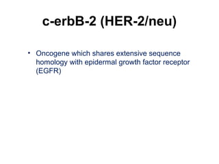 c-erbB-2 (HER-2/neu)
• Oncogene which shares extensive sequence
homology with epidermal growth factor receptor
(EGFR)
 