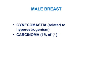 MALE BREAST
• GYNECOMASTIA (related to
hyperestrogenism)
• CARCINOMA (1% of ♀ )
 