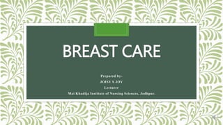 BREAST CARE
Prepared by-
JOISY S JOY
Lecturer
Mai Khadija Institute of Nursing Sciences, Jodhpur.
 