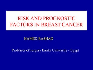 RISK AND PROGNOSTIC
FACTORS IN BREAST CANCER
Professor of surgery Banha University - Egypt
HAMED RASHAD
 