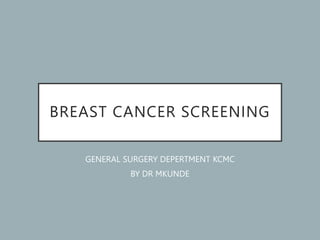 BREAST CANCER SCREENING
GENERAL SURGERY DEPERTMENT KCMC
BY DR MKUNDE
 