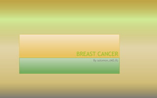 BREAST CANCER
By solomon,(MD,R)
 