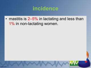 incidence
• mastitis is 2–5% in lactating and less than
1% in non-lactating women.
 