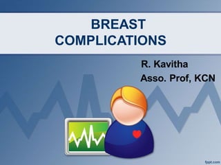 BREAST
COMPLICATIONS
R. Kavitha
Asso. Prof, KCN
 
