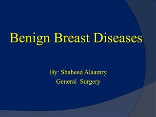 Benign Breast Diseases
By: Shaheed Alaamry
General Surgery
 