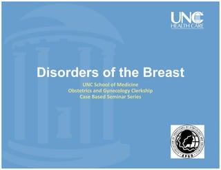 Disorders of the Breast
UNC School of Medicine
Obstetrics and Gynecology Clerkship
Case Based Seminar Series
 