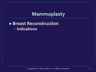 Mammoplasty
 Breast Reconstruction
• Indications
Copyright © 2011, 2007 by Mosby, Inc., an affiliate of Elsevier Inc. 33
 