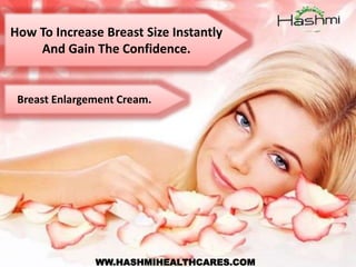 How To Increase Breast Size Instantly
And Gain The Confidence.
WW.HASHMIHEALTHCARES.COM
Breast Enlargement Cream.
 