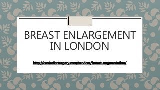 BREAST ENLARGEMENT
IN LONDON
http://centreforsurgery.com/services/breast-augmentation/
 