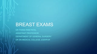BREAST EXAMS
DR THANA RAM PATEL
ASSISTANT PROFESSOR
DEPARTMENT OF GENERAL SURGERY
DR SN MEDICAL COLLEGE JODHPUR
 
